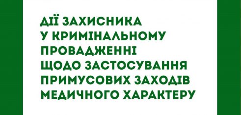 Вийшли друком методичні рекомендації «Дії захисника у кримінальному провадженні щодо застосування примусових заходів медичного характеру»